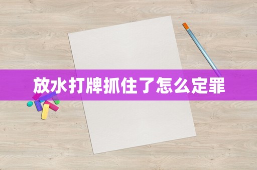 放水打牌抓住了怎么定罪