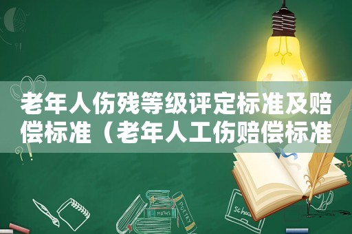 老年人傷殘等級(jí)評(píng)定標(biāo)準(zhǔn)及賠償標(biāo)準(zhǔn)（老年人工傷賠償標(biāo)準(zhǔn)）