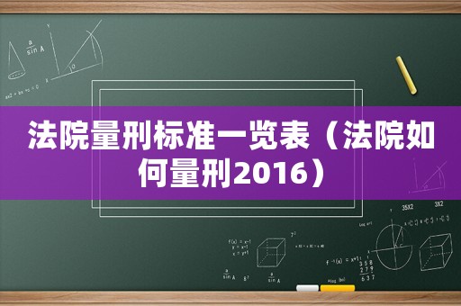 法院量刑標(biāo)準(zhǔn)一覽表（法院如何量刑2016）