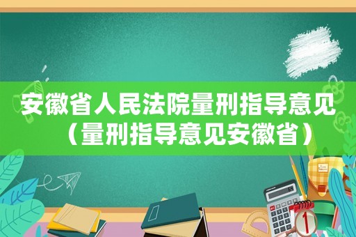 安徽省人民法院量刑指導(dǎo)意見（量刑指導(dǎo)意見安徽省）
