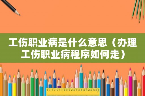 工傷職業(yè)病是什么意思（辦理工傷職業(yè)病程序如何走）