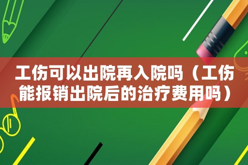 工傷可以出院再入院?jiǎn)幔ü軋?bào)銷出院后的治療費(fèi)用嗎）