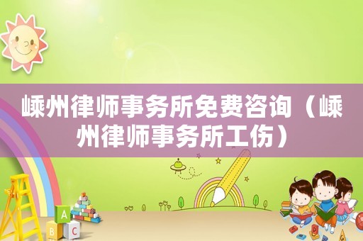 嵊州律師事務所免費咨詢（嵊州律師事務所工傷）