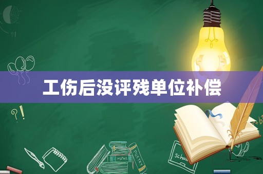 工傷后沒評殘單位補(bǔ)償