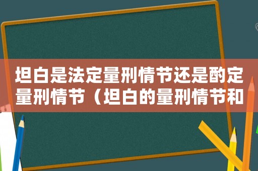 坦白是法定量刑情節(jié)還是酌定量刑情節(jié)（坦白的量刑情節(jié)和適用規(guī)則）
