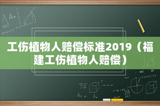 工傷植物人賠償標(biāo)準(zhǔn)2019（福建工傷植物人賠償）