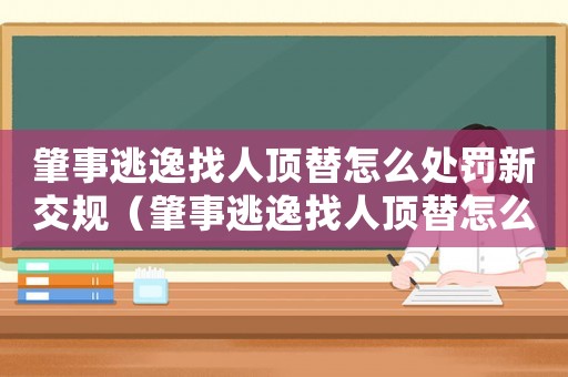肇事逃逸找人頂替怎么處罰新交規(guī)（肇事逃逸找人頂替怎么定罪）