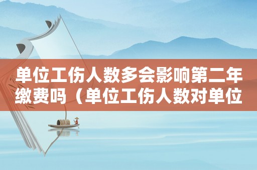 單位工傷人數(shù)多會影響第二年繳費嗎（單位工傷人數(shù)對單位影響）
