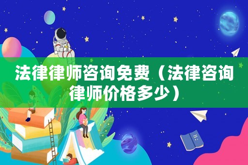法律律師咨詢免費（法律咨詢律師價格多少）