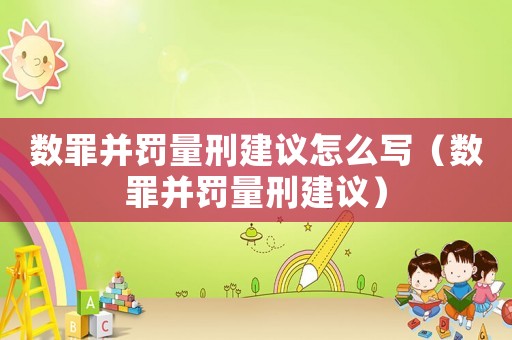 數(shù)罪并罰量刑建議怎么寫（數(shù)罪并罰量刑建議）