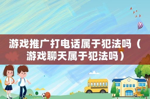 游戲推廣打電話屬于犯法嗎（游戲聊天屬于犯法嗎）
