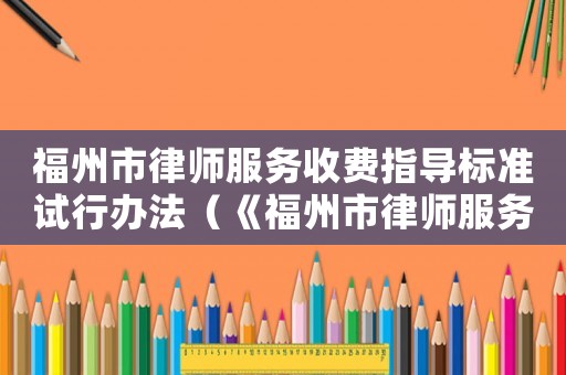 福州市律師服務(wù)收費指導(dǎo)標(biāo)準(zhǔn)試行辦法（《福州市律師服務(wù)收費指導(dǎo)標(biāo)準(zhǔn)》試行）