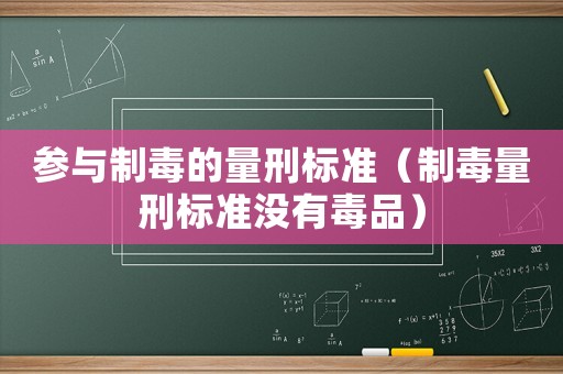 參與制毒的量刑標(biāo)準(zhǔn)（制毒量刑標(biāo)準(zhǔn)沒有毒品）