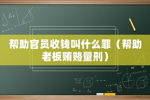 幫助官員收錢叫什么罪（幫助老板賄賂量刑）