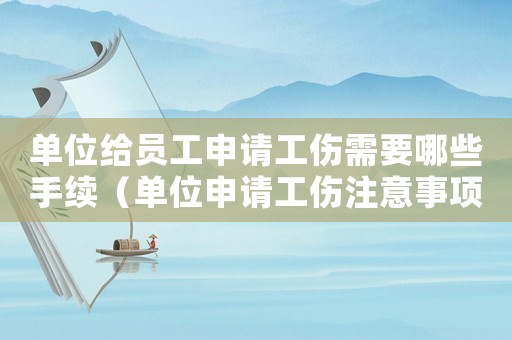 單位給員工申請工傷需要哪些手續(xù)（單位申請工傷注意事項）