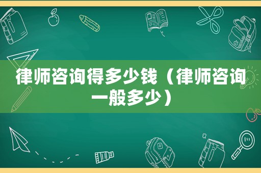 律師咨詢得多少錢（律師咨詢一般多少）