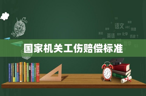 國家機(jī)關(guān)工傷賠償標(biāo)準(zhǔn)