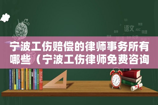 寧波工傷賠償?shù)穆蓭熓聞?wù)所有哪些（寧波工傷律師免費咨詢）