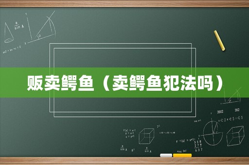 販賣鱷魚（賣鱷魚犯法嗎）