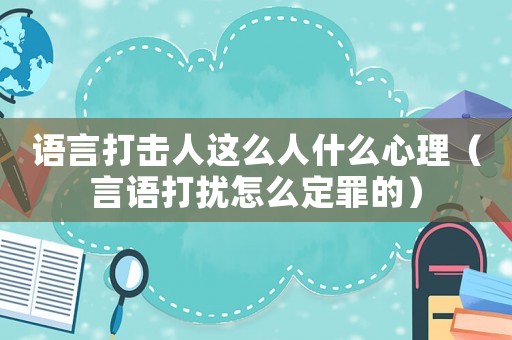 語(yǔ)言打擊人這么人什么心理（言語(yǔ)打擾怎么定罪的）