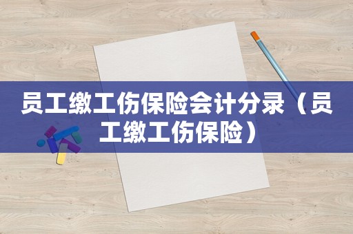 員工繳工傷保險(xiǎn)會(huì)計(jì)分錄（員工繳工傷保險(xiǎn)）