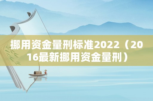 挪用資金量刑標(biāo)準(zhǔn)2022（2016最新挪用資金量刑）