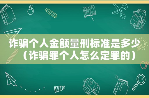 詐騙個人金額量刑標準是多少（詐騙罪個人怎么定罪的）