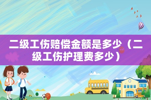 二級(jí)工傷賠償金額是多少（二級(jí)工傷護(hù)理費(fèi)多少）
