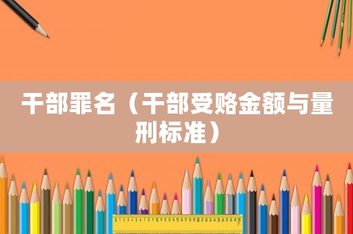 干部罪名（干部受賂金額與量刑標(biāo)準(zhǔn)）