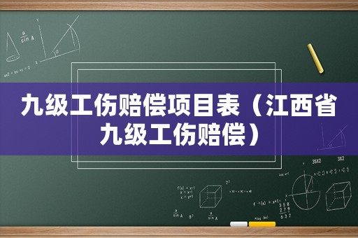 九級(jí)工傷賠償項(xiàng)目表（江西省九級(jí)工傷賠償）