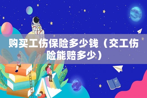 購買工傷保險(xiǎn)多少錢（交工傷險(xiǎn)能賠多少）