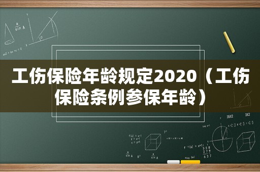 工傷保險(xiǎn)年齡規(guī)定2020（工傷保險(xiǎn)條例參保年齡）