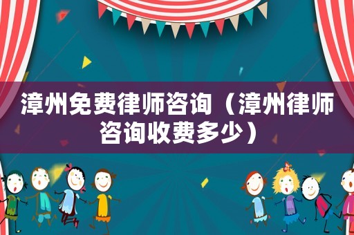 漳州免費律師咨詢（漳州律師咨詢收費多少）