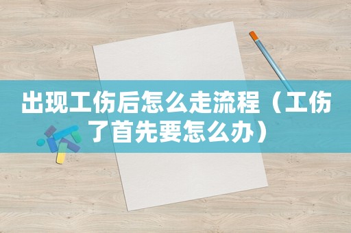出現(xiàn)工傷后怎么走流程（工傷了首先要怎么辦）