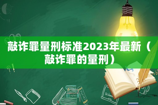 敲詐罪量刑標(biāo)準(zhǔn)2023年最新（敲詐罪的量刑）
