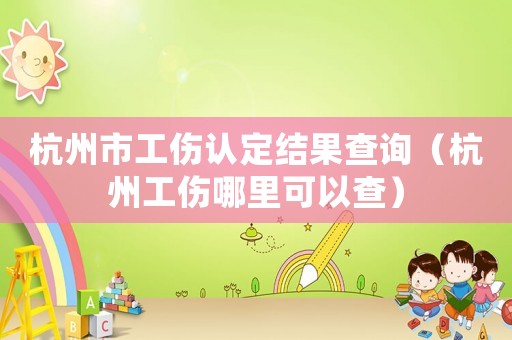 杭州市工傷認(rèn)定結(jié)果查詢（杭州工傷哪里可以查）