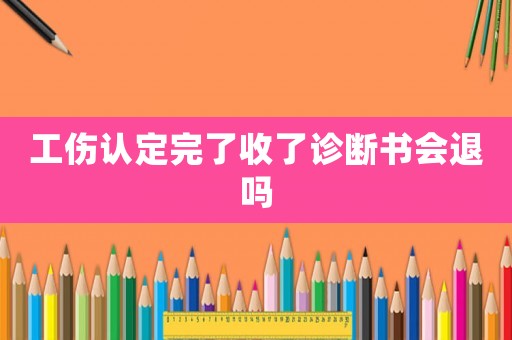 工傷認(rèn)定完了收了診斷書會退嗎