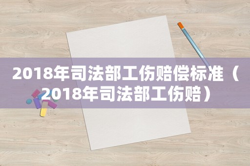 2018年司法部工傷賠償標(biāo)準(zhǔn)（2018年司法部工傷賠）