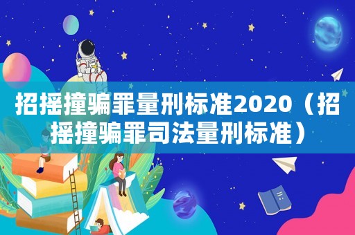 招搖撞騙罪量刑標準2020（招搖撞騙罪司法量刑標準）