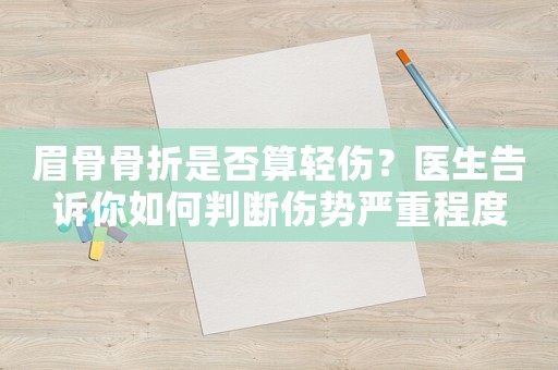 眉骨骨折是否算輕傷？醫(yī)生告訴你如何判斷傷勢(shì)嚴(yán)重程度
