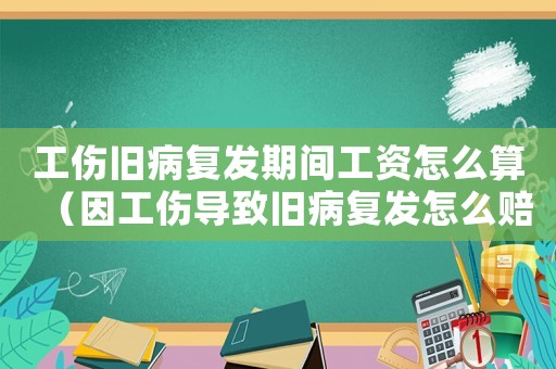 工傷舊病復(fù)發(fā)期間工資怎么算（因工傷導(dǎo)致舊病復(fù)發(fā)怎么賠償）