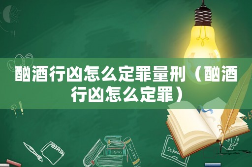 酗酒行兇怎么定罪量刑（酗酒行兇怎么定罪）