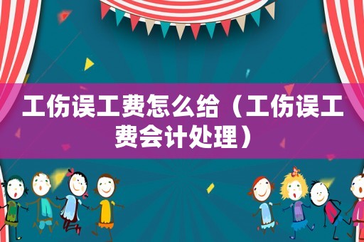 工傷誤工費(fèi)怎么給（工傷誤工費(fèi)會(huì)計(jì)處理）