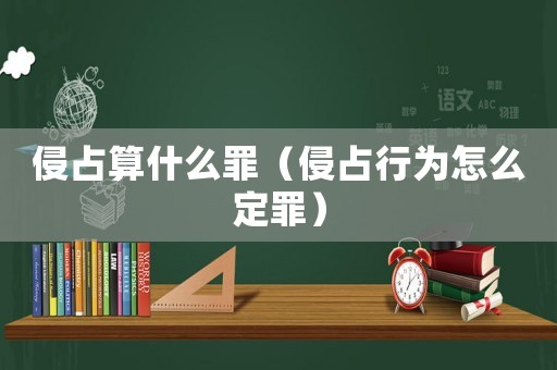 侵占算什么罪（侵占行為怎么定罪）
