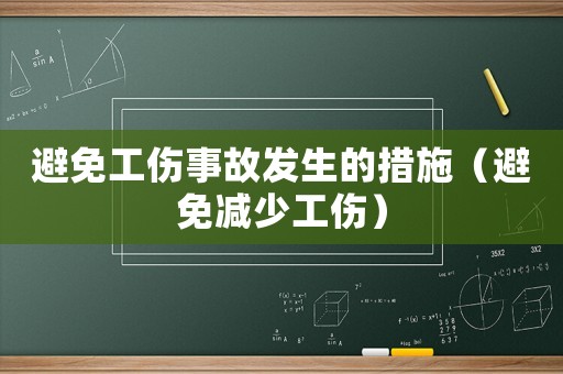 避免工傷事故發(fā)生的措施（避免減少工傷）