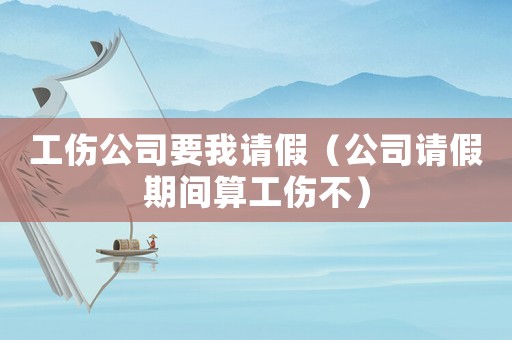 工傷公司要我請(qǐng)假（公司請(qǐng)假期間算工傷不）