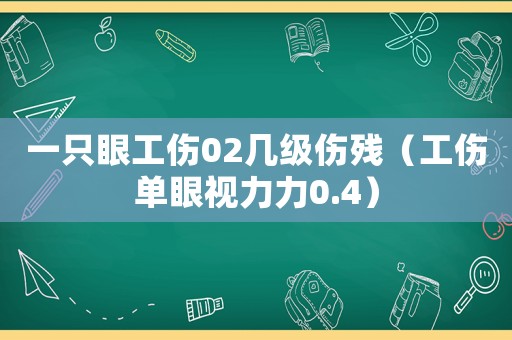 一只眼工傷02幾級傷殘（工傷單眼視力力0.4）