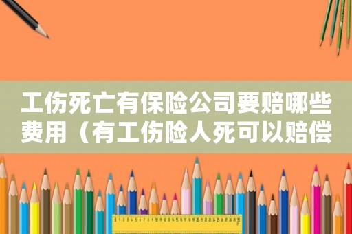 工傷死亡有保險(xiǎn)公司要賠哪些費(fèi)用（有工傷險(xiǎn)人死可以賠償嗎）