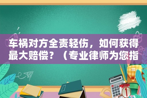 車禍對方全責(zé)輕傷，如何獲得最大賠償？（專業(yè)律師為您指點(diǎn)迷津）