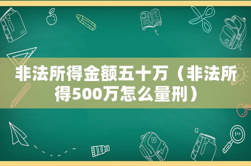 非法所得金額五十萬（非法所得500萬怎么量刑）